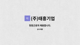 태정기연 | (주)태흥기업 : 현장근로자 채용합니다. | 더팀스 현장근로자 채용합니다. by (주)태흥기업