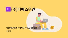 대한에프에쓰에쓰(주)대한제당(인천) | (주)티에스우인 : 대한제당인천 구내식당 야간조리원 모집 | 더팀스 대한제당인천 구내식당 야간조리원 모집 by (주)티에스우인