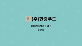 (주)한강푸드 : 물류관리/배송직 급구 | 더팀스 물류관리/배송직 급구 by (주)한강푸드