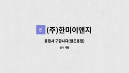(주)한미이앤지 : 용접사 구합니다(알곤용접) | 더팀스 용접사 구합니다(알곤용접) by (주)한미이앤지