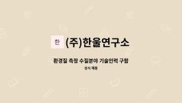 (주)한울연구소(대기,수질) - 977 | (주)한울연구소 : 환경질 측정 수질분야 기술인력 구함 | 더팀스 환경질 측정 수질분야 기술인력 구함 by (주)한울연구소