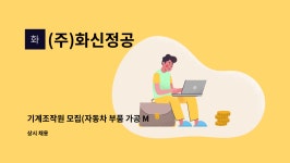 (주)화신정공 : 기계조작원 모집(자동차 부품 가공 MCT,CNC,밀링기... 기계조작원 모집(자동차 부품 가공 MCT,CNC,밀링기 등) by (주)화신정공