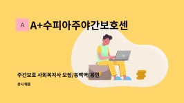 A+수피아주야간보호센터 : 주간보호 사회복지사 모집/동백역(용인) | 더팀스 주간보호 사회복지사 모집/동백역(용인) by A+수피아주야간보호센터