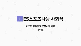 합자회사건축사사무소새한엔지니어링 | ES스포츠나눔 사회적협동조합 : 어린이 승합차량 운전기사 채용 | 더팀스 어린이 승합차량 운전기사 채용 by ES스포츠나눔 사회적협동조합