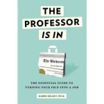 The Professor Is in:The Essential Guide to Turning Your PH.D...